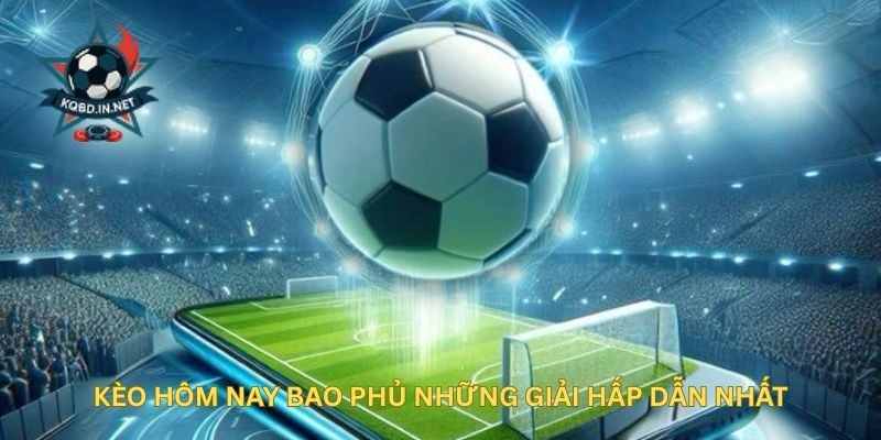 Kèo Hôm Nay bao phủ những giải hấp dẫn nhất